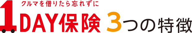 クルマを借りたら忘れずに １ＤＡＹ保険 3つの特徴